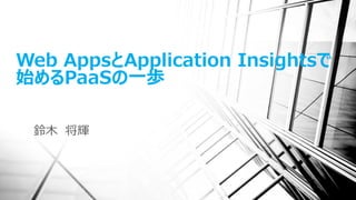 Web AppsとApplication Insightsで
始めるPaaSの一歩
鈴木 将輝
 
