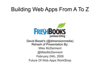 Building Web Apps From A To Z David Bisset's (@dimensionmedia) Rehash of Presentation By: Mike McDerment @MikeMcDerment February 24th, 2009 Future Of Web Apps WorkShop 