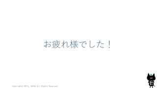 お疲れ様でした！
Copyright© 2015, JAZUG All Rights Reserved.
40
 