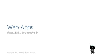 Web Apps
高速に展開できるWebサイト
Copyright© 2015, JAZUG All Rights Reserved.
7
 