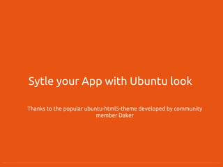 Sytle your App with Ubuntu look
Thanks to the popular ubuntu-html5-theme developed by community
member Daker
 