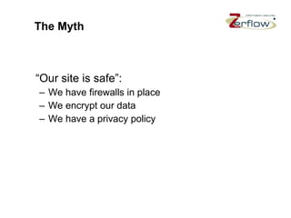 The Myth “ Our site is safe”: We have firewalls in place We encrypt our data  We have a privacy policy  