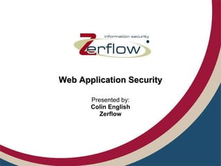 Web Application Security Presented by: Colin English Zerflow 