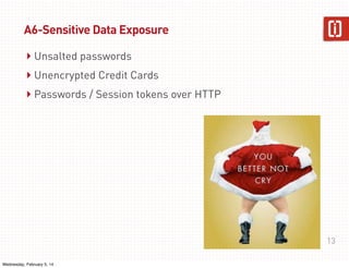 A6-Sensitive Data Exposure

‣ Unsalted passwords
‣ Unencrypted Credit Cards
‣ Passwords / Session tokens over HTTP

13
Wednesday, February 5, 14

 