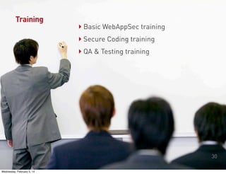 Training

‣ Basic WebAppSec training
‣ Secure Coding training
‣ QA & Testing training

30
Wednesday, February 5, 14

 
