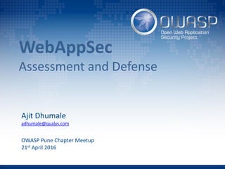 WebAppSec
Assessment and Defense
Ajit Dhumale
adhumale@qualys.com
OWASP Pune Chapter Meetup
21st April 2016
 