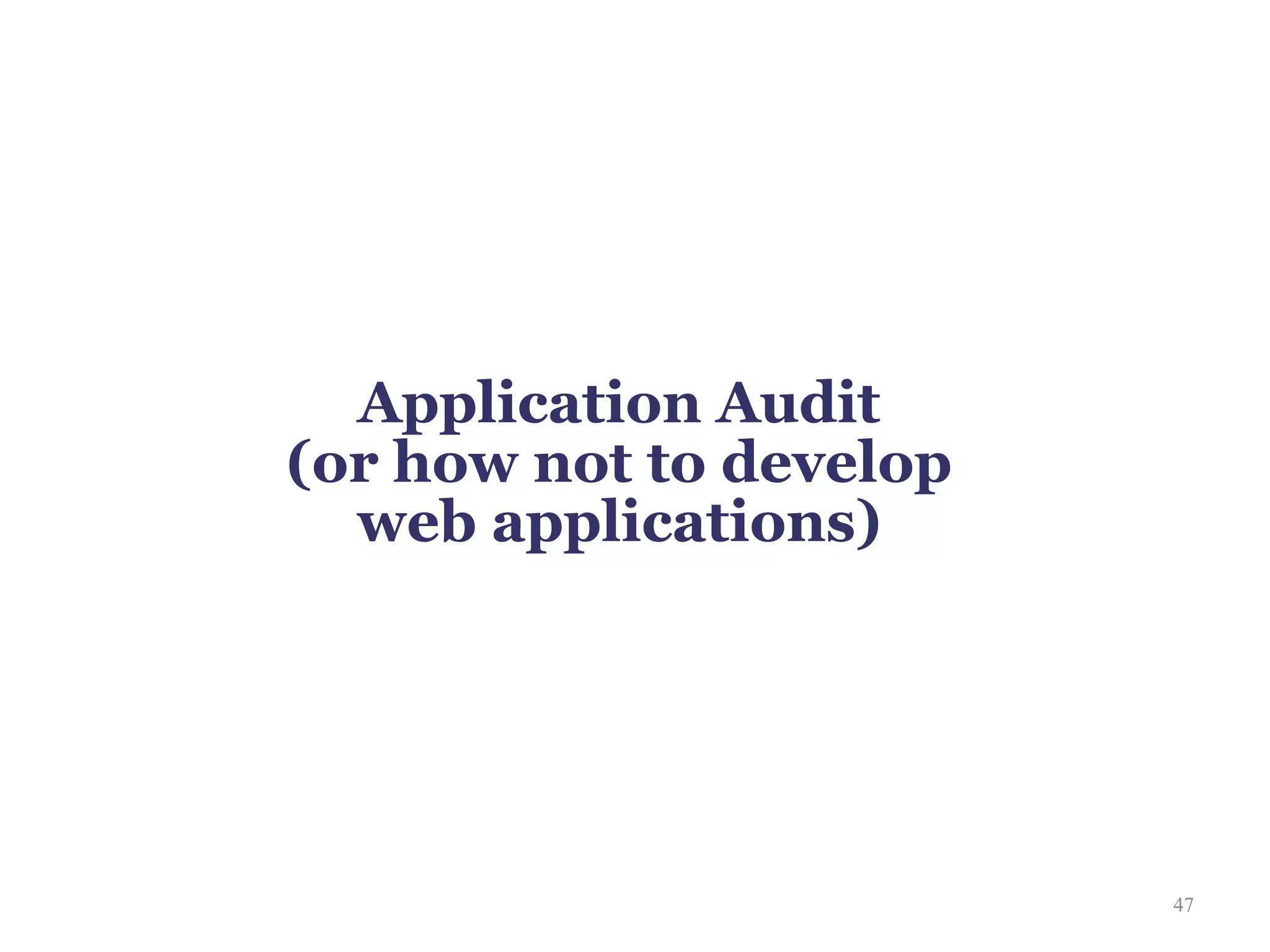 Application Audit
(or how not to develop
  web applications)




                         47
 