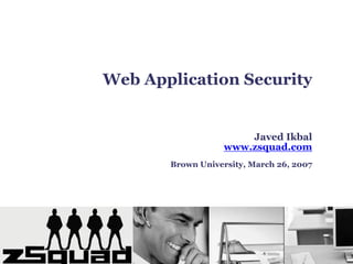 Web Application Security


                       Javed Ikbal
                   www.zsquad.com
       Brown University, March 26, 2007
 