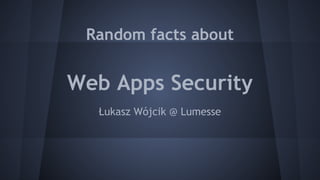 Random facts about
Web Apps Security
Łukasz Wójcik @ Lumesse
 
