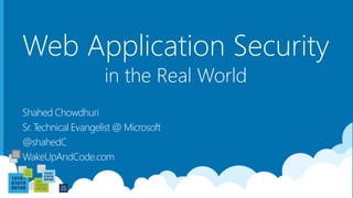 Web Application Security
Shahed Chowdhuri
Sr. Technical Evangelist @ Microsoft
@shahedC
WakeUpAndCode.com
in the Real World
 