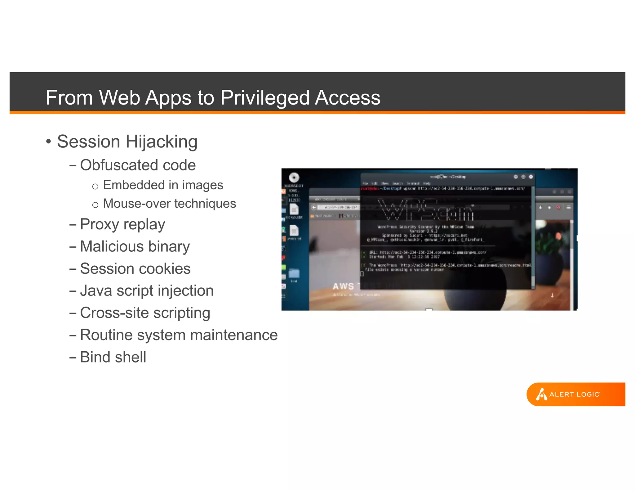 From Web Apps to Privileged Access
• Session Hijacking
- Obfuscated code
o Embedded in images
o Mouse-over techniques
- Proxy replay
- Malicious binary
- Session cookies
- Java script injection
- Cross-site scripting
- Routine system maintenance
- Bind shell
 