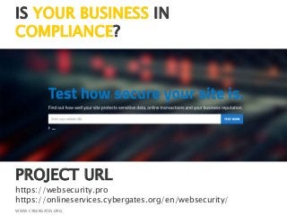 IS YOUR BUSINESS IN
COMPLIANCE?
WWW.CYBERGATES.ORG
PROJECT URL
https://websecurity.pro
https://onlineservices.cybergates.org/en/websecurity/
 