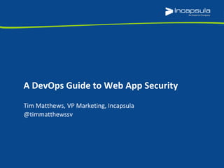 A DevOps Guide to Web App Security 
Tim Matthews, VP Marketing, Incapsula 
@timmatthewssv 
 