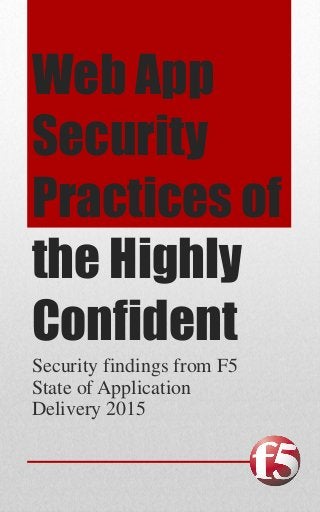Web App
Security
Practices of
the Highly
Confident
Security findings from F5
State of Application
Delivery 2015
 