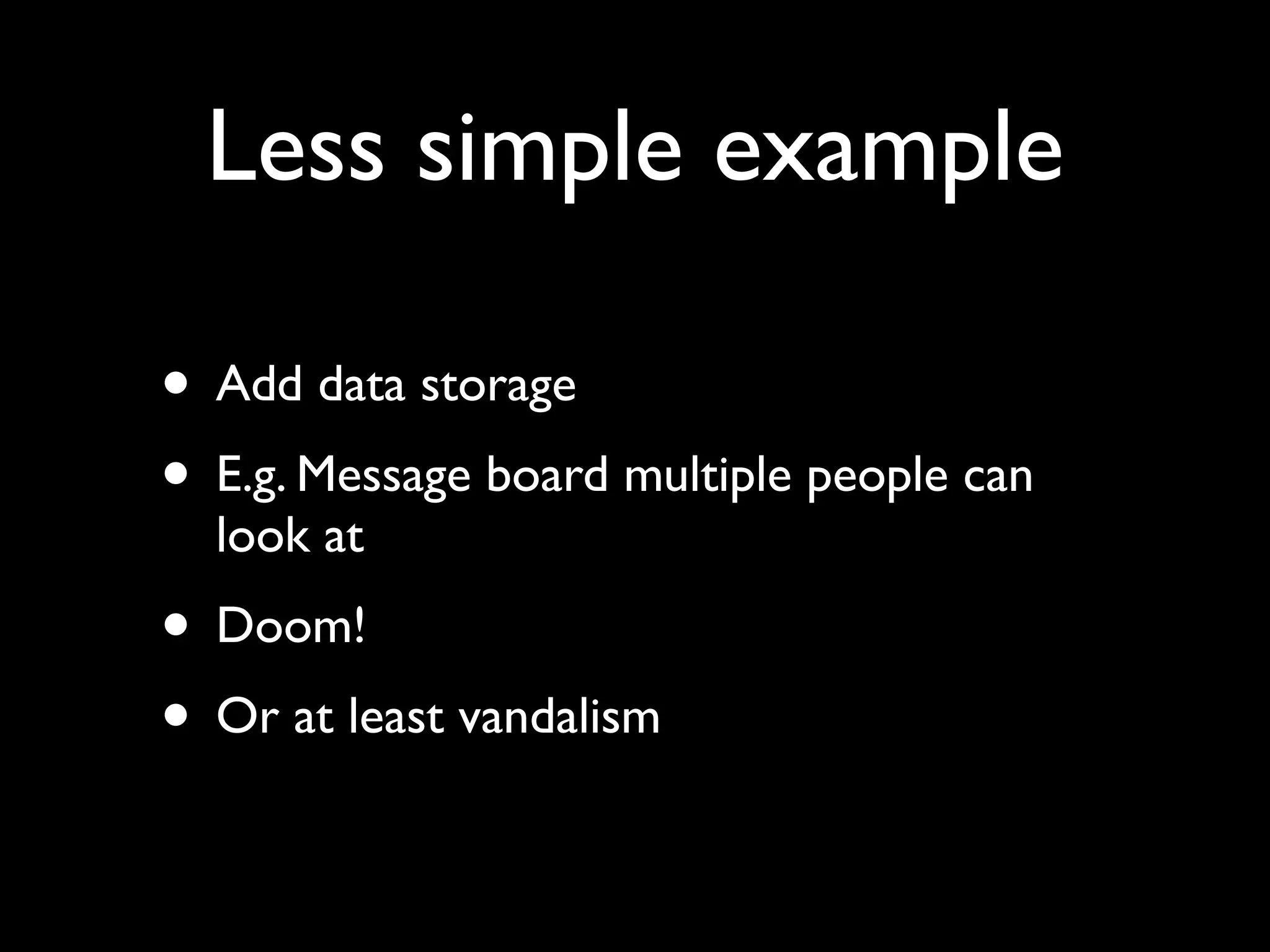 Less simple example

• Add data storage
• E.g. Message board multiple people can
  look at
• Doom!
• Or at least vandalism
 
