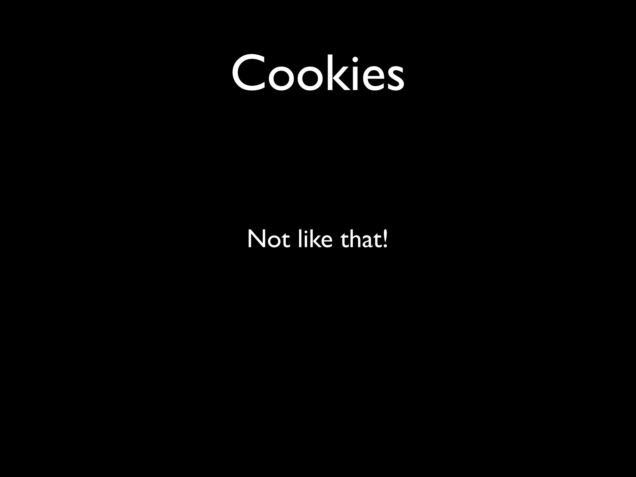 Cookies


Not like that!
 
