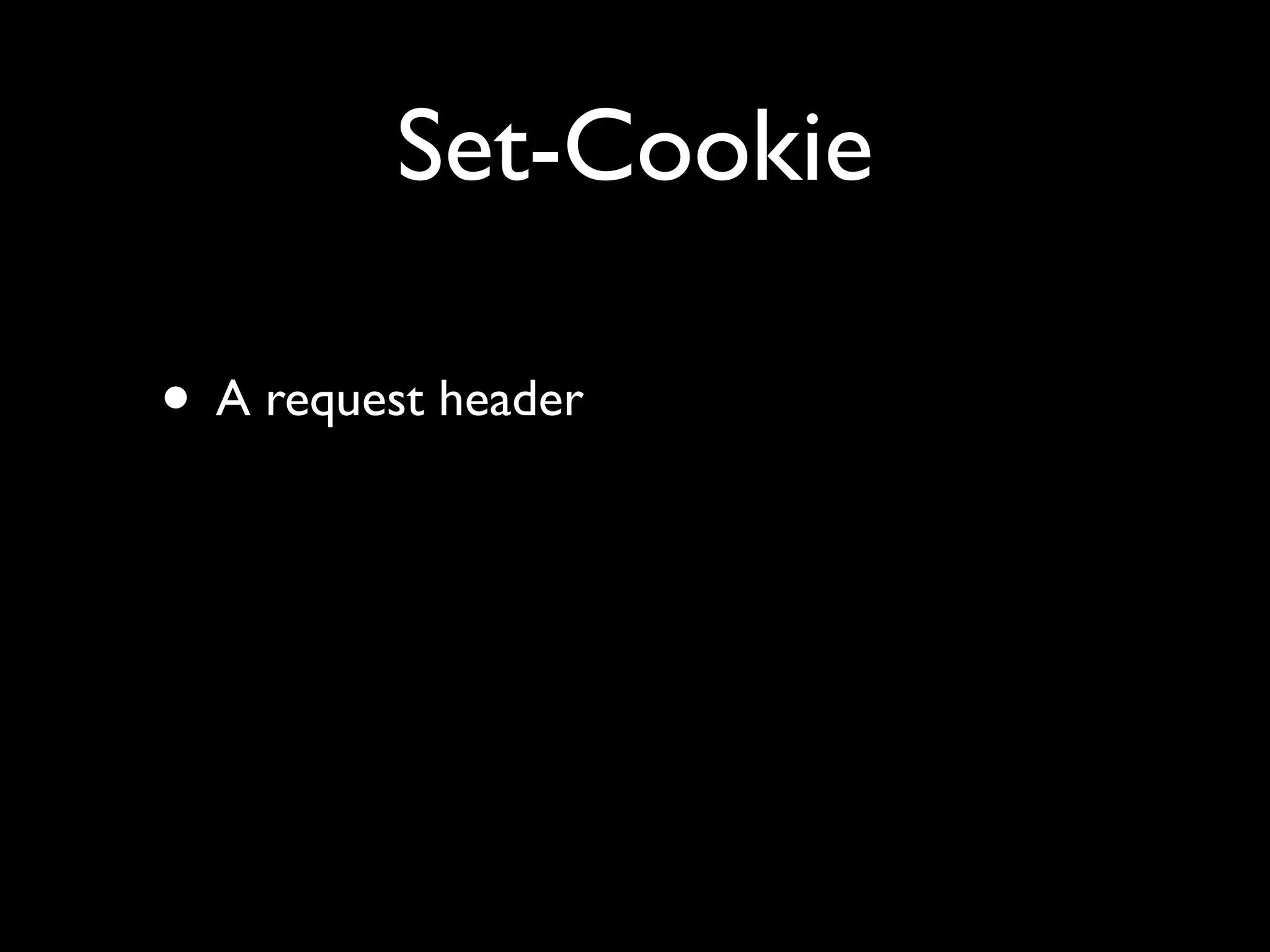 Set-Cookie

• A request header
 