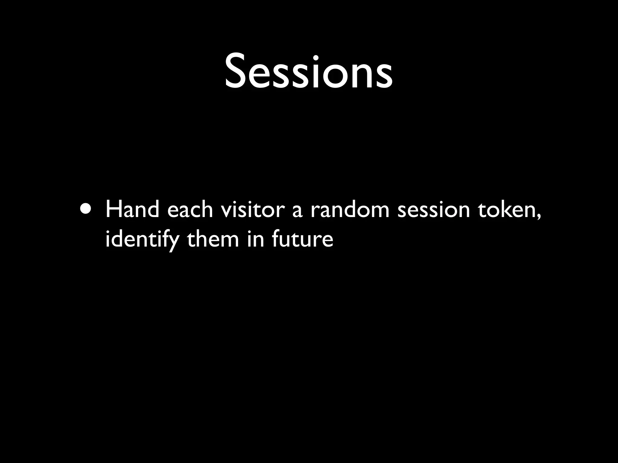 Sessions

• Hand each visitor a random session token,
  identify them in future
 
