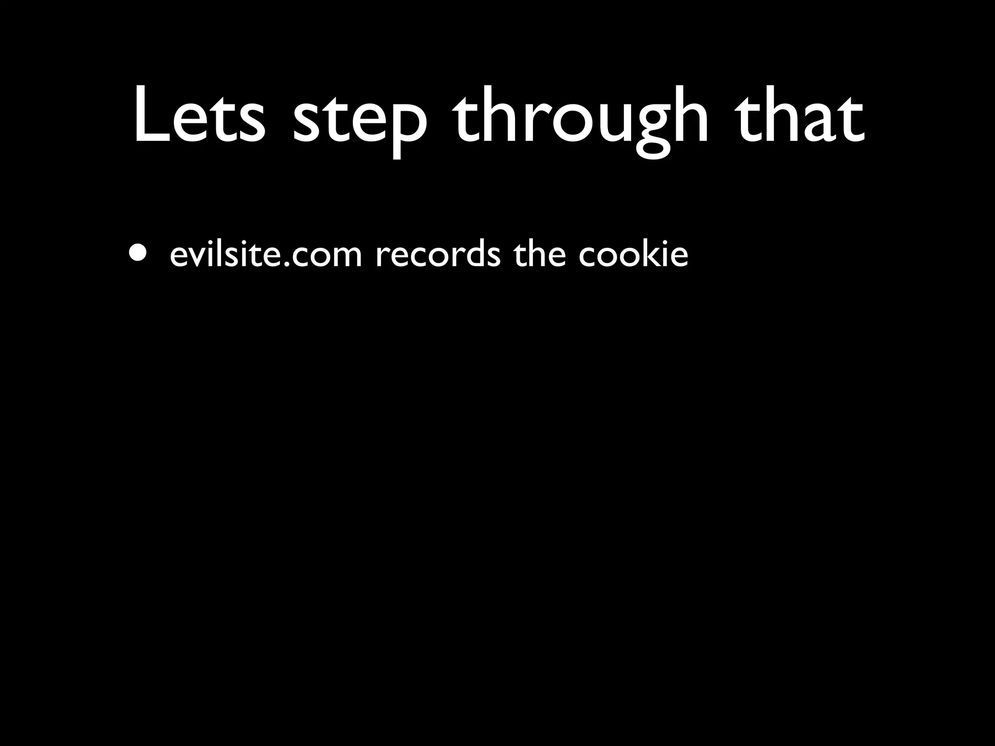Lets step through that
• evilsite.com records the cookie
 