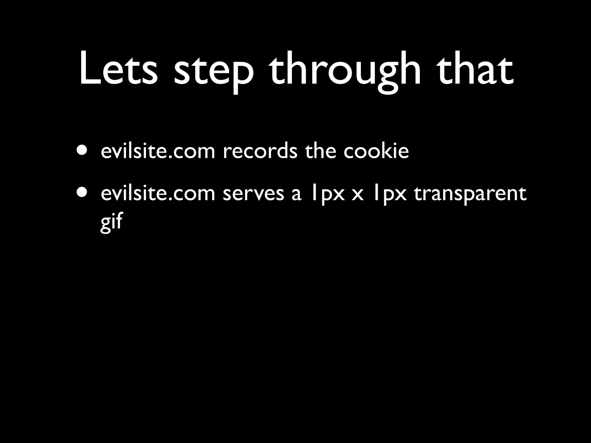 Lets step through that
• evilsite.com records the cookie
• evilsite.com serves a 1px x 1px transparent
  gif
 