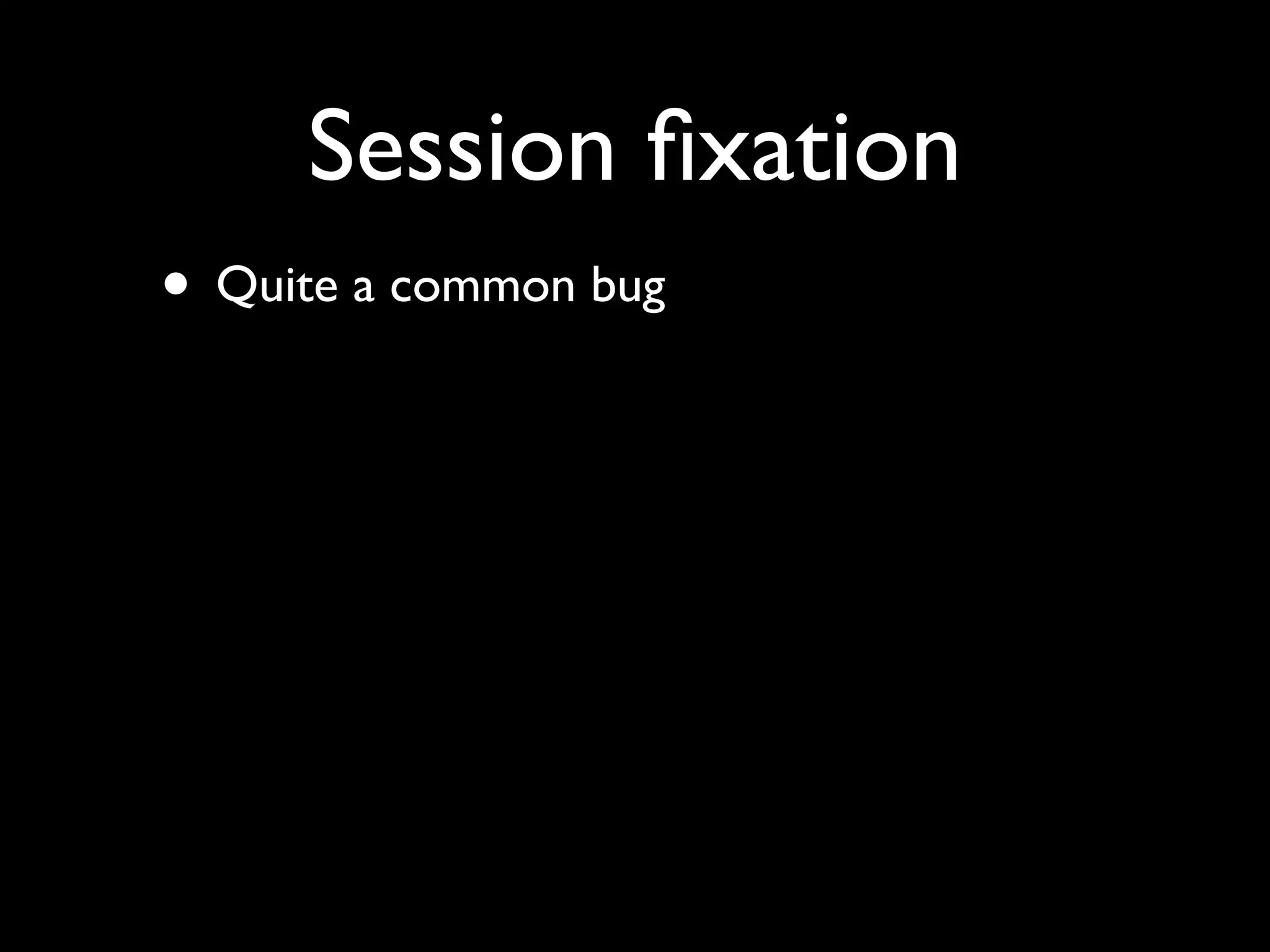 Session ﬁxation
• Quite a common bug
 