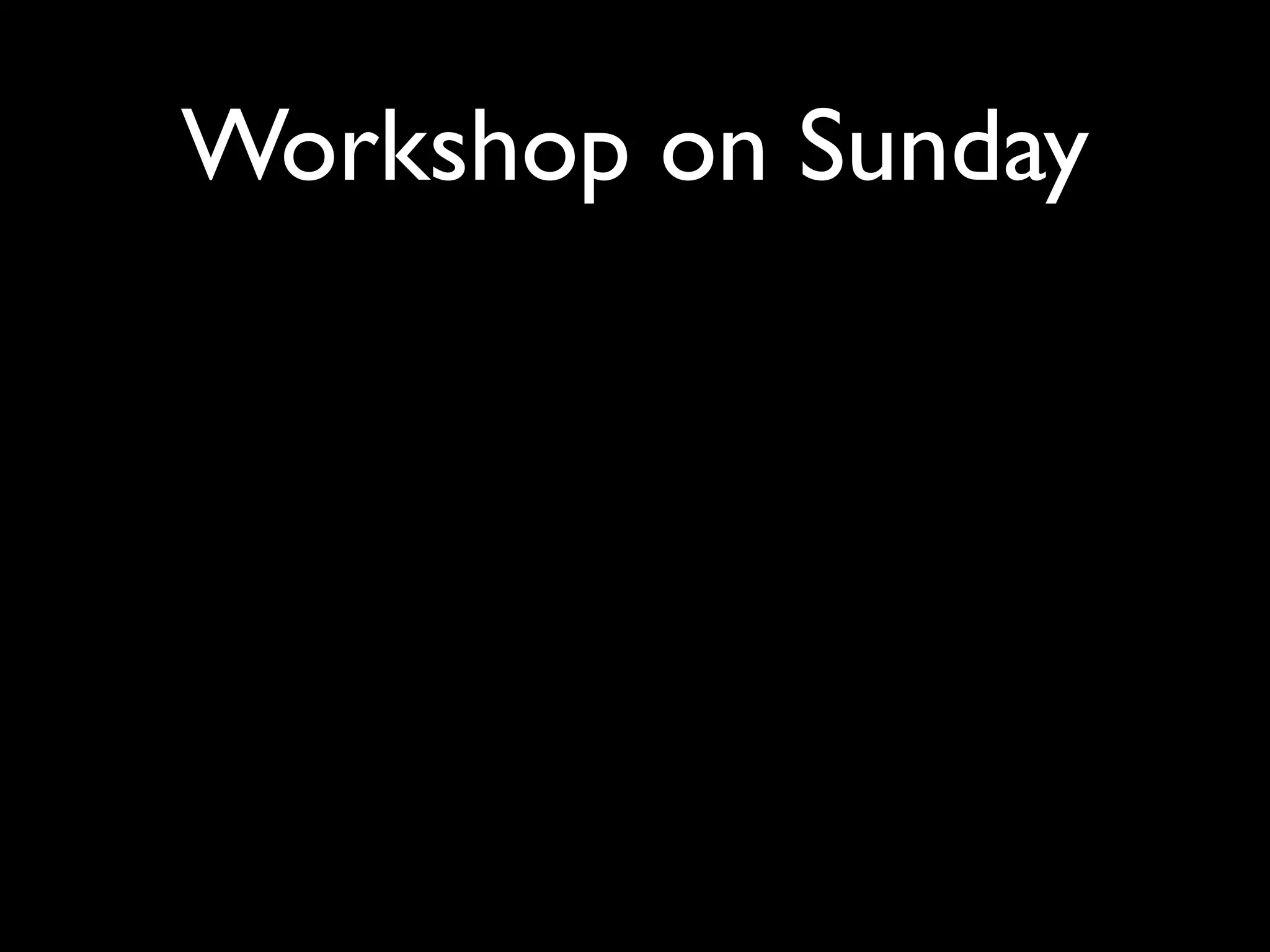 Workshop on Sunday
 