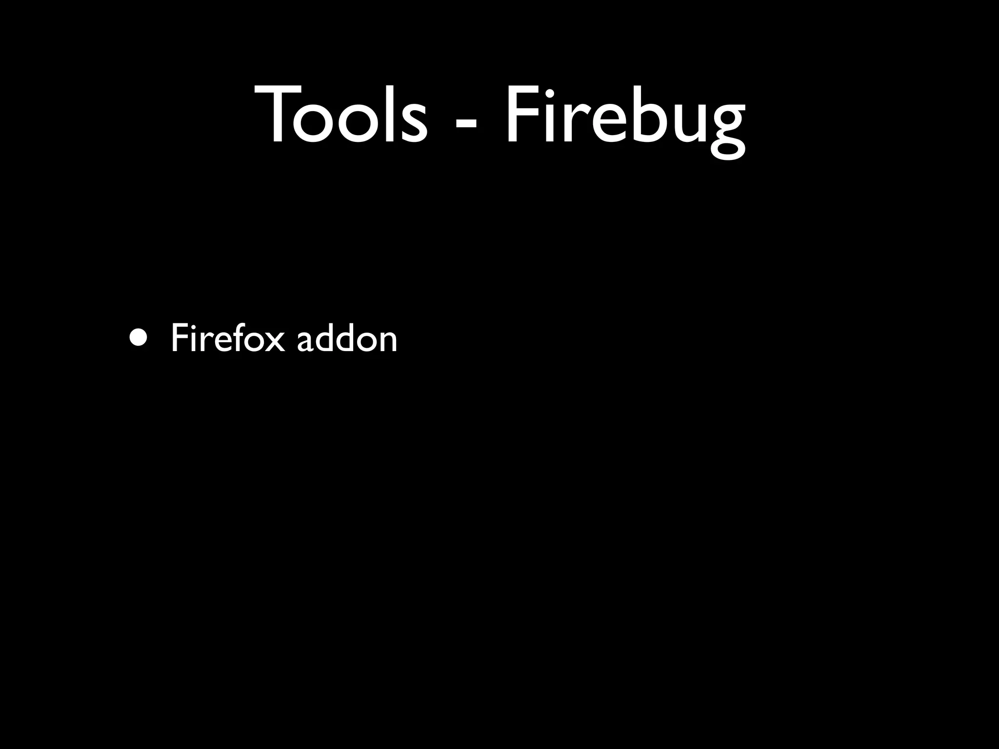 Tools - Firebug

• Firefox addon
 