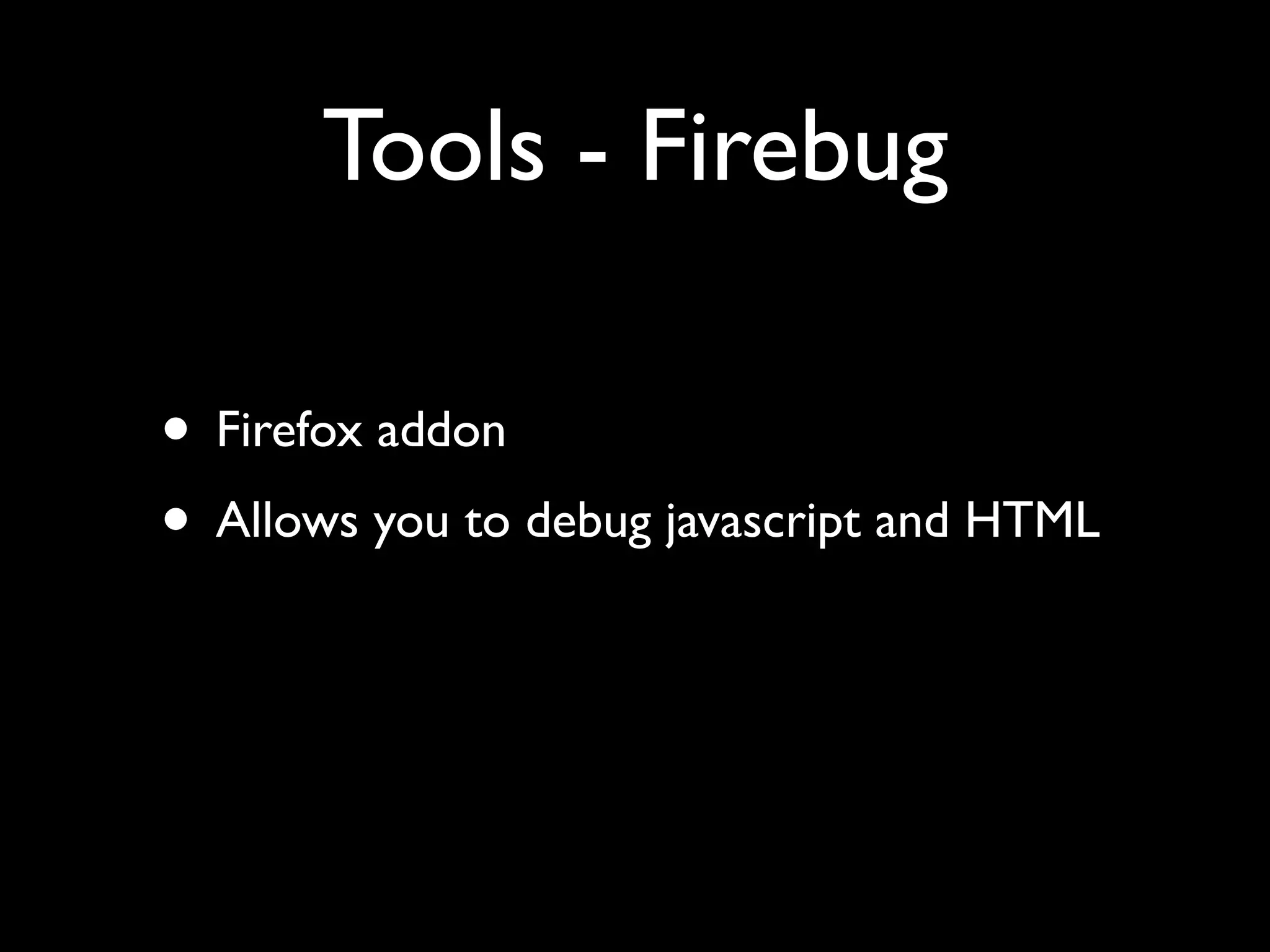 Tools - Firebug

• Firefox addon
• Allows you to debug javascript and HTML
 