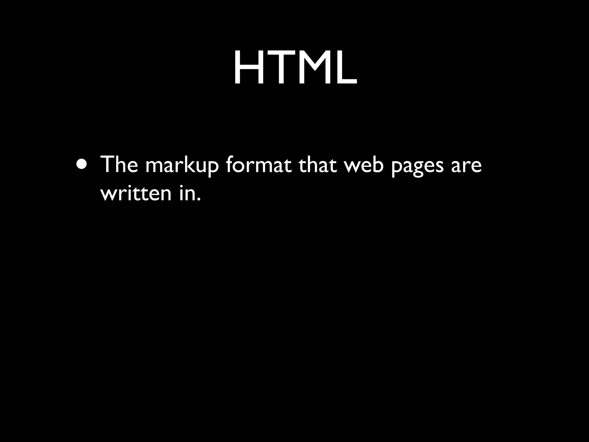 HTML
• The markup format that web pages are
  written in.
 