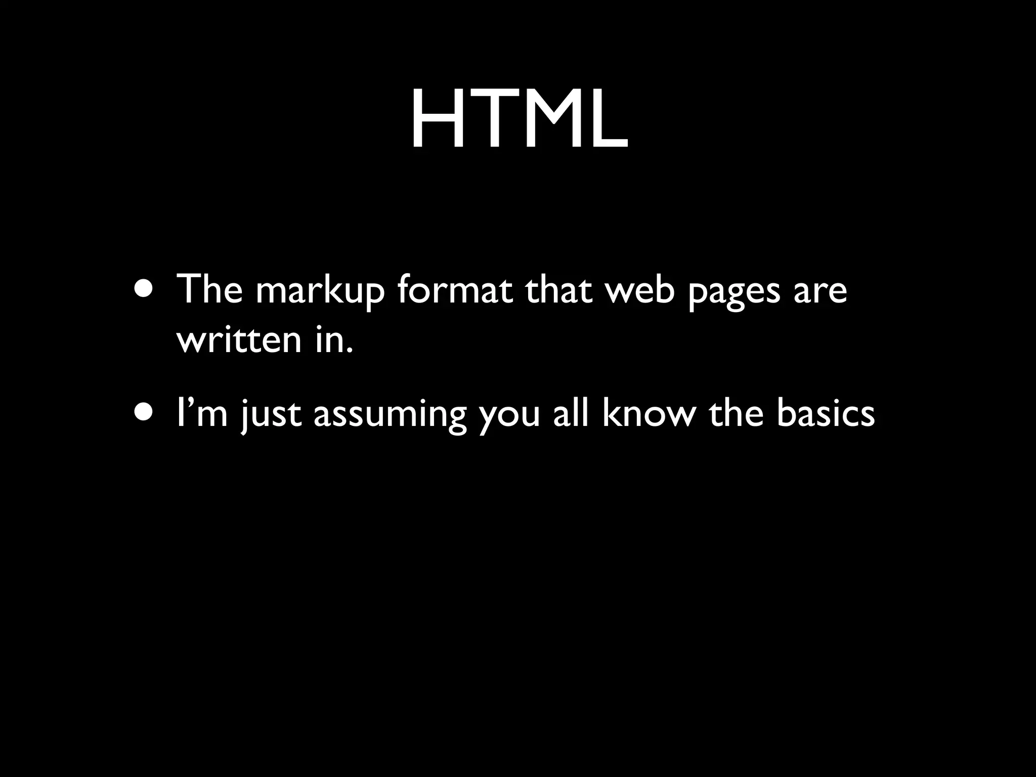 HTML
• The markup format that web pages are
  written in.
• I’m just assuming you all know the basics
 
