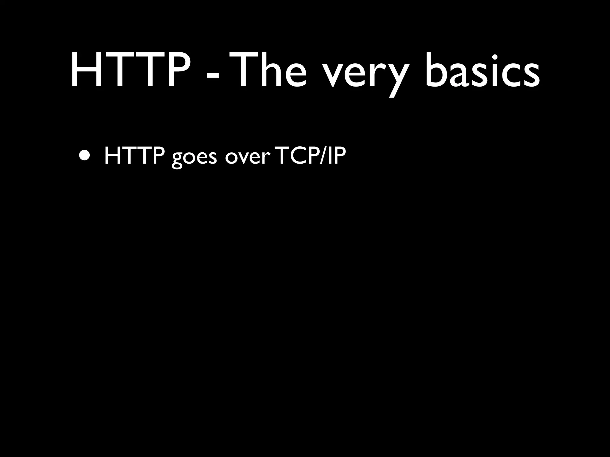 HTTP - The very basics
• HTTP goes over TCP/IP
 