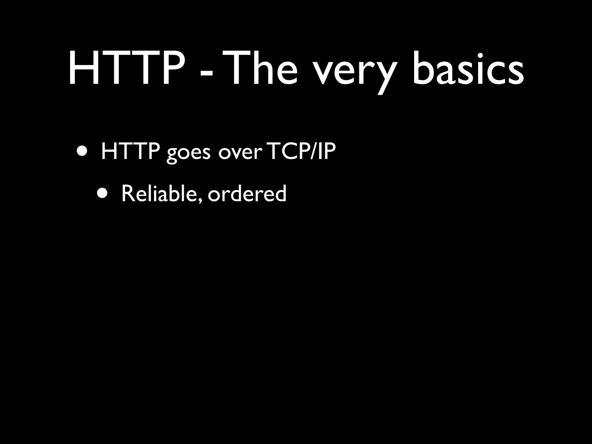 HTTP - The very basics
• HTTP goes over TCP/IP
 • Reliable, ordered
 