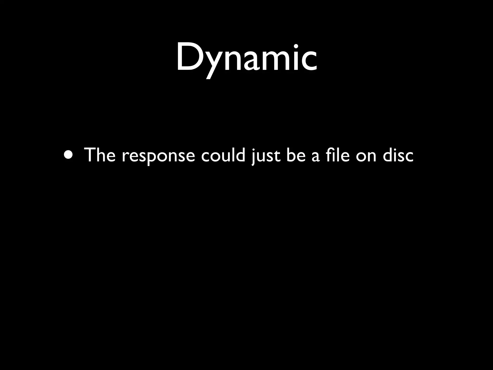 Dynamic

• The response could just be a ﬁle on disc
 