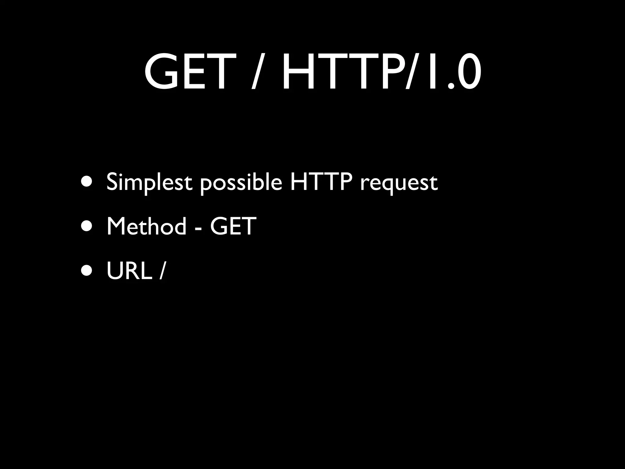 GET / HTTP/1.0

• Simplest possible HTTP request
• Method - GET
• URL /
 
