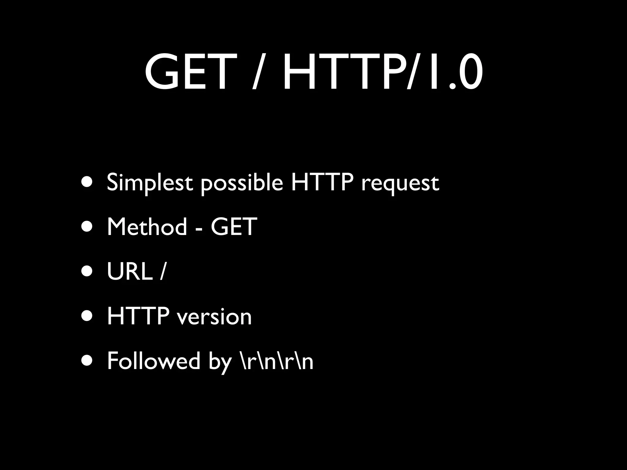 GET / HTTP/1.0

• Simplest possible HTTP request
• Method - GET
• URL /
• HTTP version
• Followed by rnrn
 