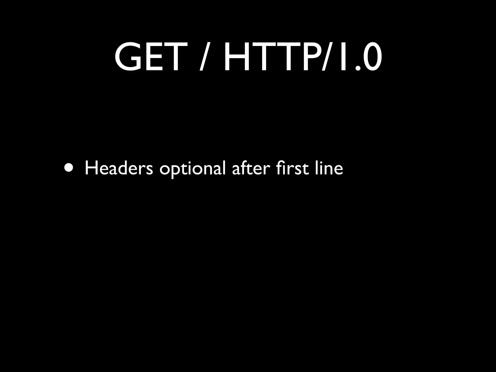 GET / HTTP/1.0

• Headers optional after ﬁrst line
 