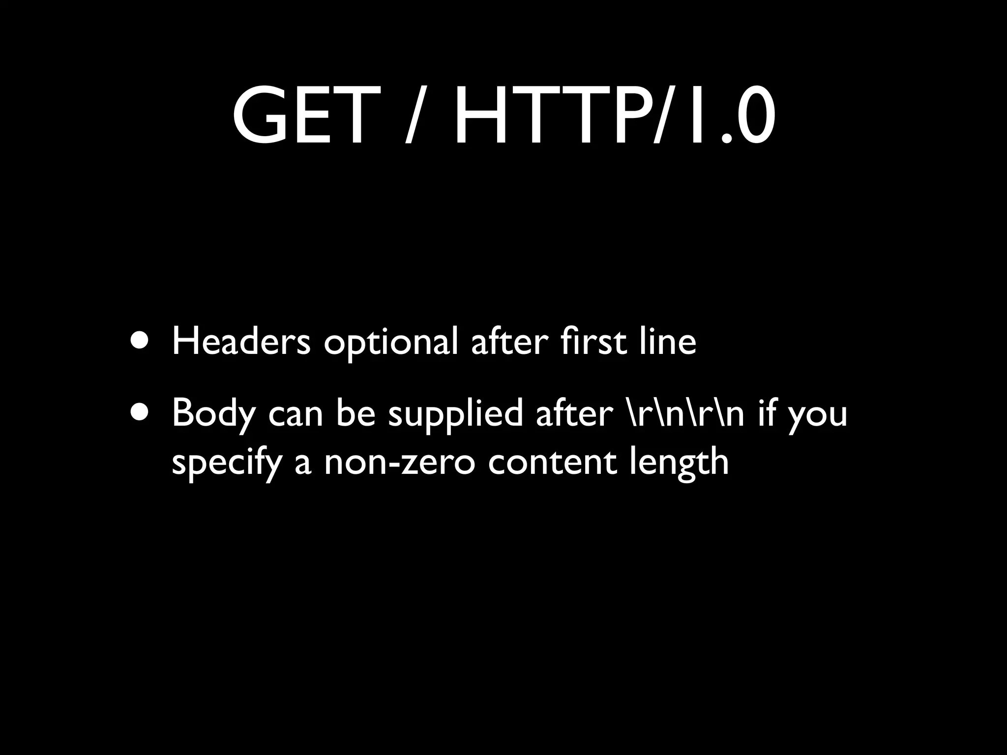 GET / HTTP/1.0

• Headers optional after ﬁrst line
• Body can be supplied after rnrn if you
  specify a non-zero content length
 