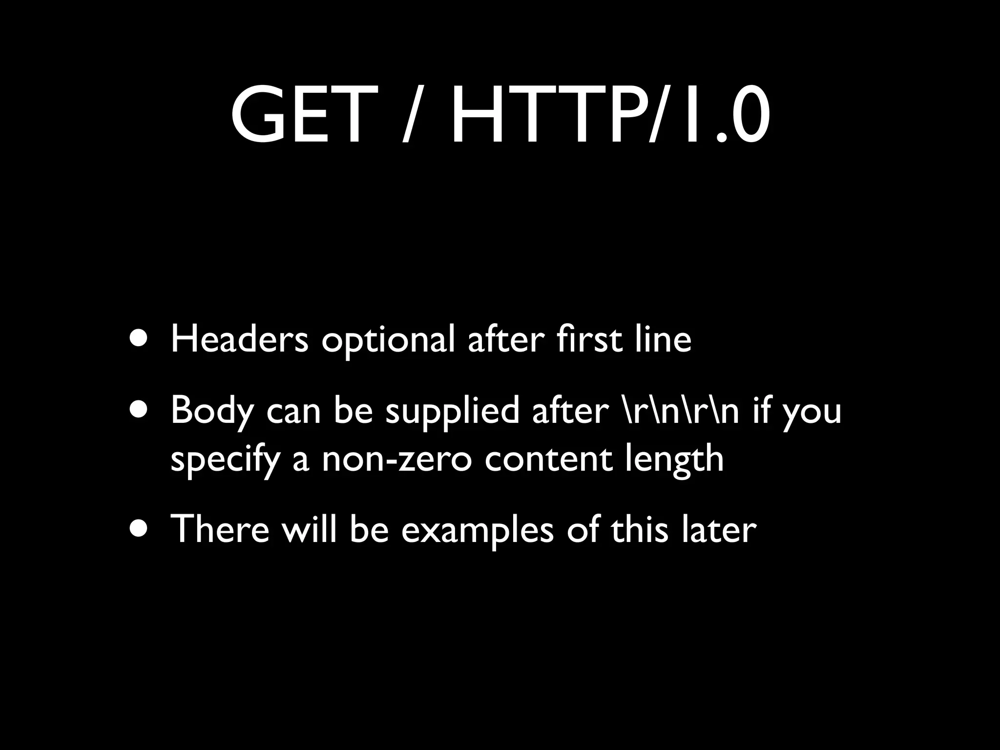 GET / HTTP/1.0

• Headers optional after ﬁrst line
• Body can be supplied after rnrn if you
  specify a non-zero content length
• There will be examples of this later
 