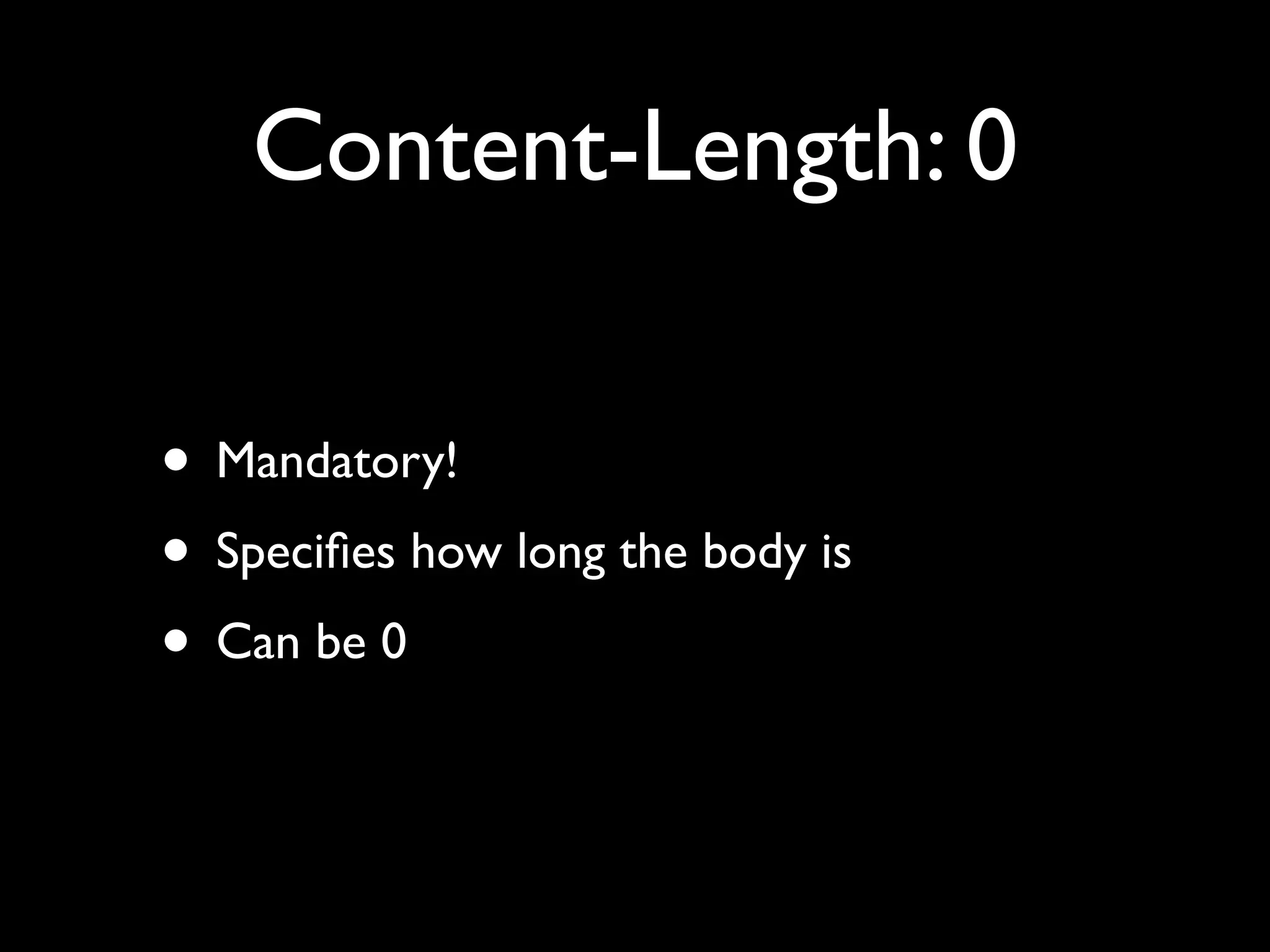 Content-Length: 0

• Mandatory!
• Speciﬁes how long the body is
• Can be 0
 