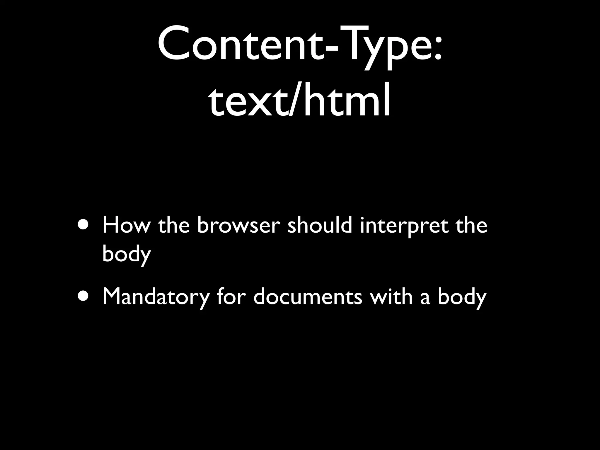 Content-Type:
           text/html

• How the browser should interpret the
  body
• Mandatory for documents with a body
 