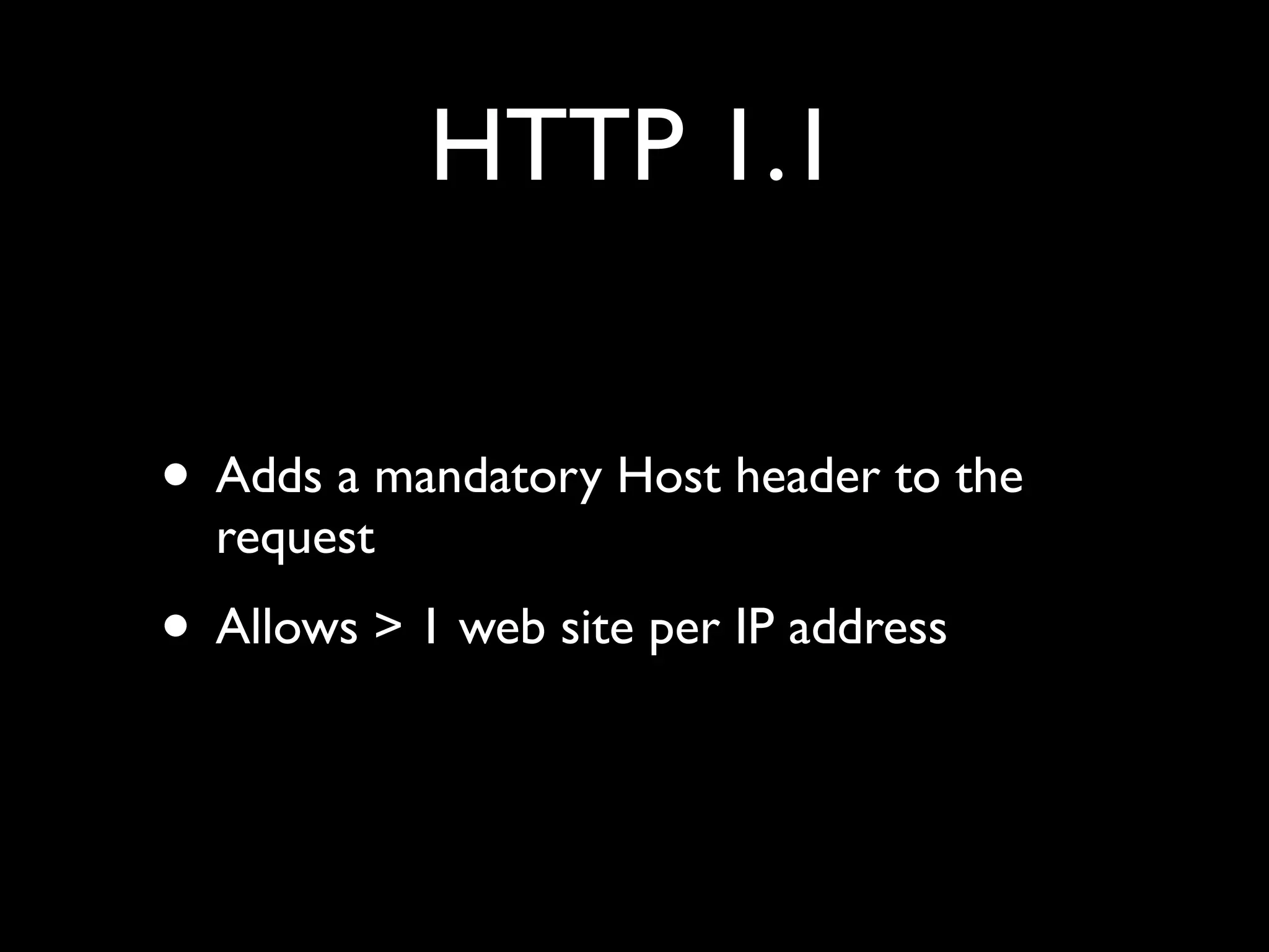 HTTP 1.1


• Adds a mandatory Host header to the
  request
• Allows > 1 web site per IP address
 