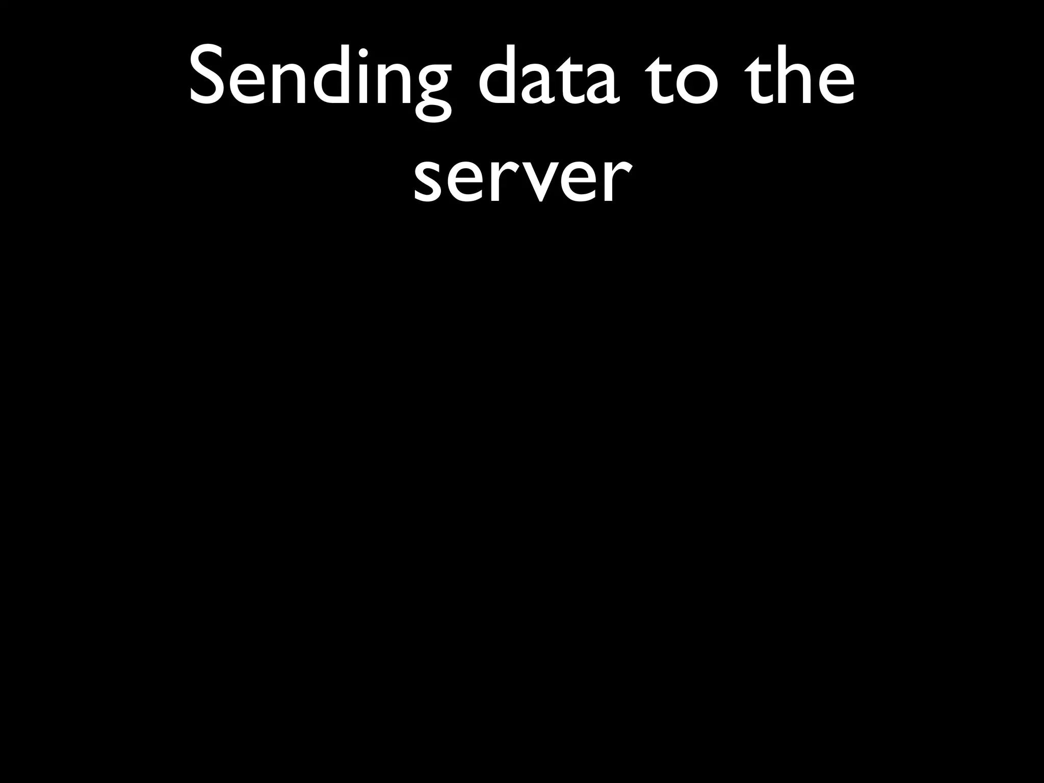 Sending data to the
      server
 