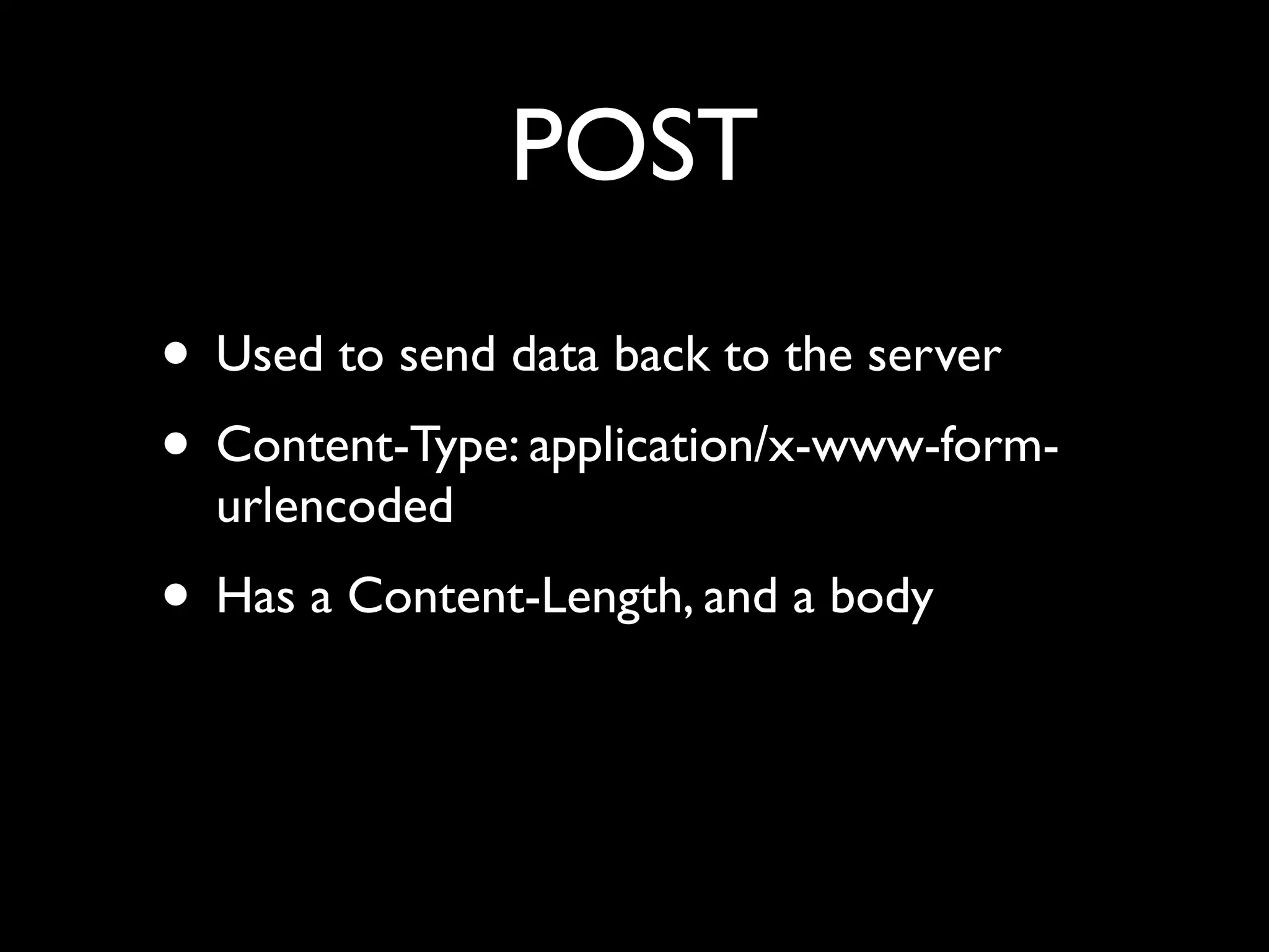 POST
• Used to send data back to the server
• Content-Type: application/x-www-form-
  urlencoded
• Has a Content-Length, and a body
 