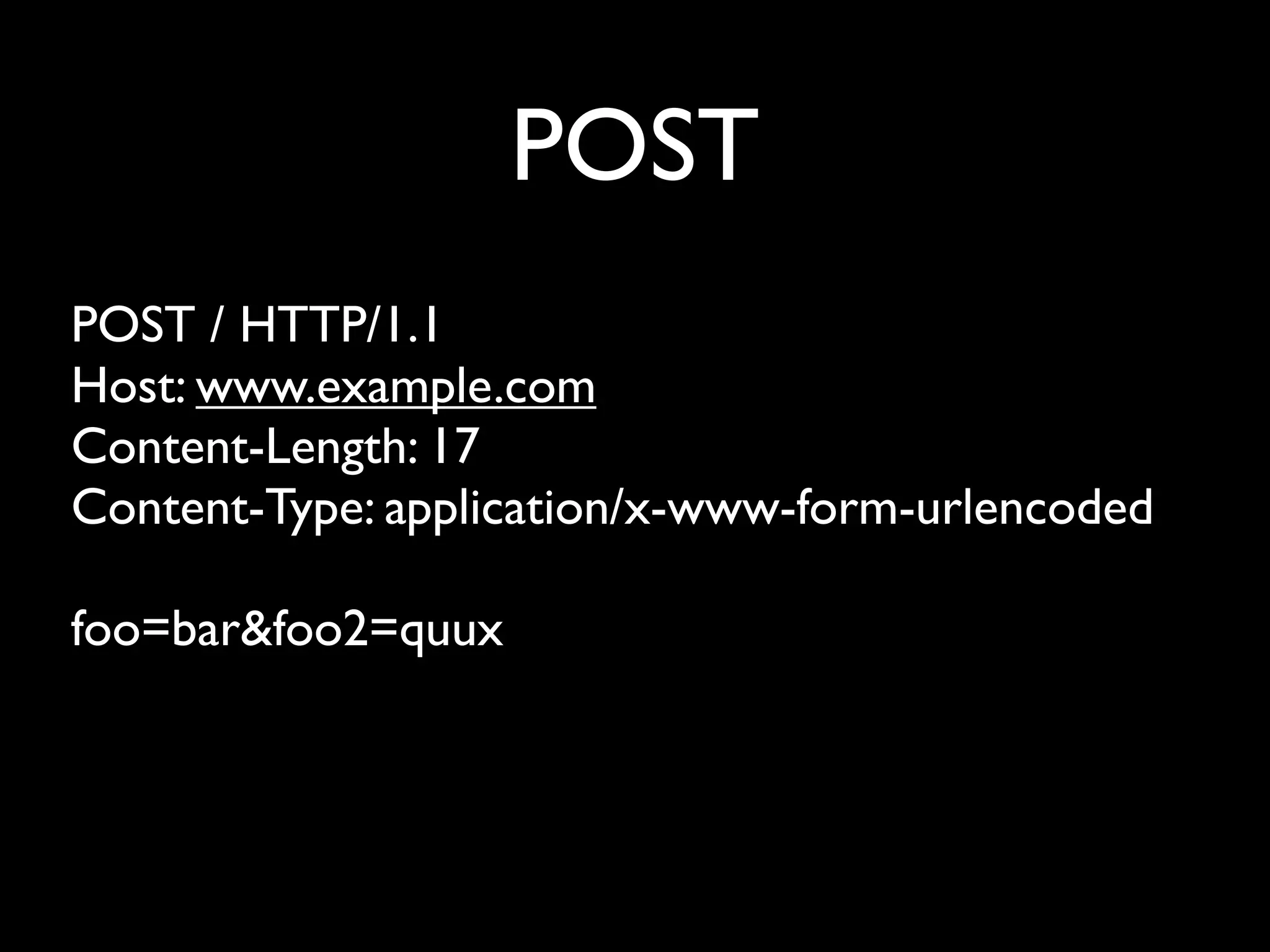 POST
POST / HTTP/1.1
Host: www.example.com
Content-Length: 17
Content-Type: application/x-www-form-urlencoded

foo=bar&foo2=quux
 
