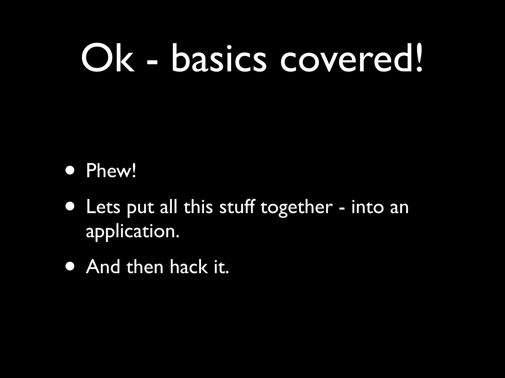 Ok - basics covered!

• Phew!
• Lets put all this stuff together - into an
  application.
• And then hack it.
 