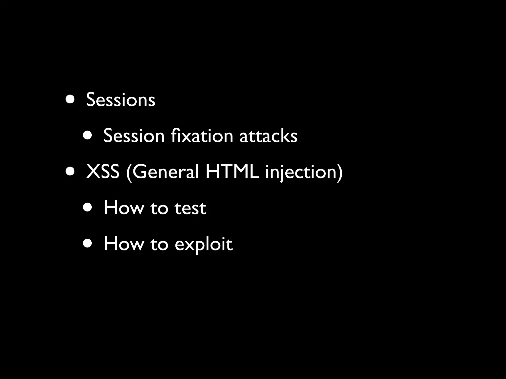 • Sessions
 • Session ﬁxation attacks
• XSS (General HTML injection)
 • How to test
 • How to exploit
 