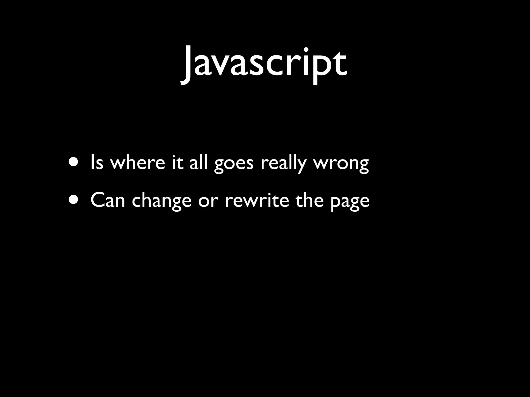 Javascript

• Is where it all goes really wrong
• Can change or rewrite the page
 