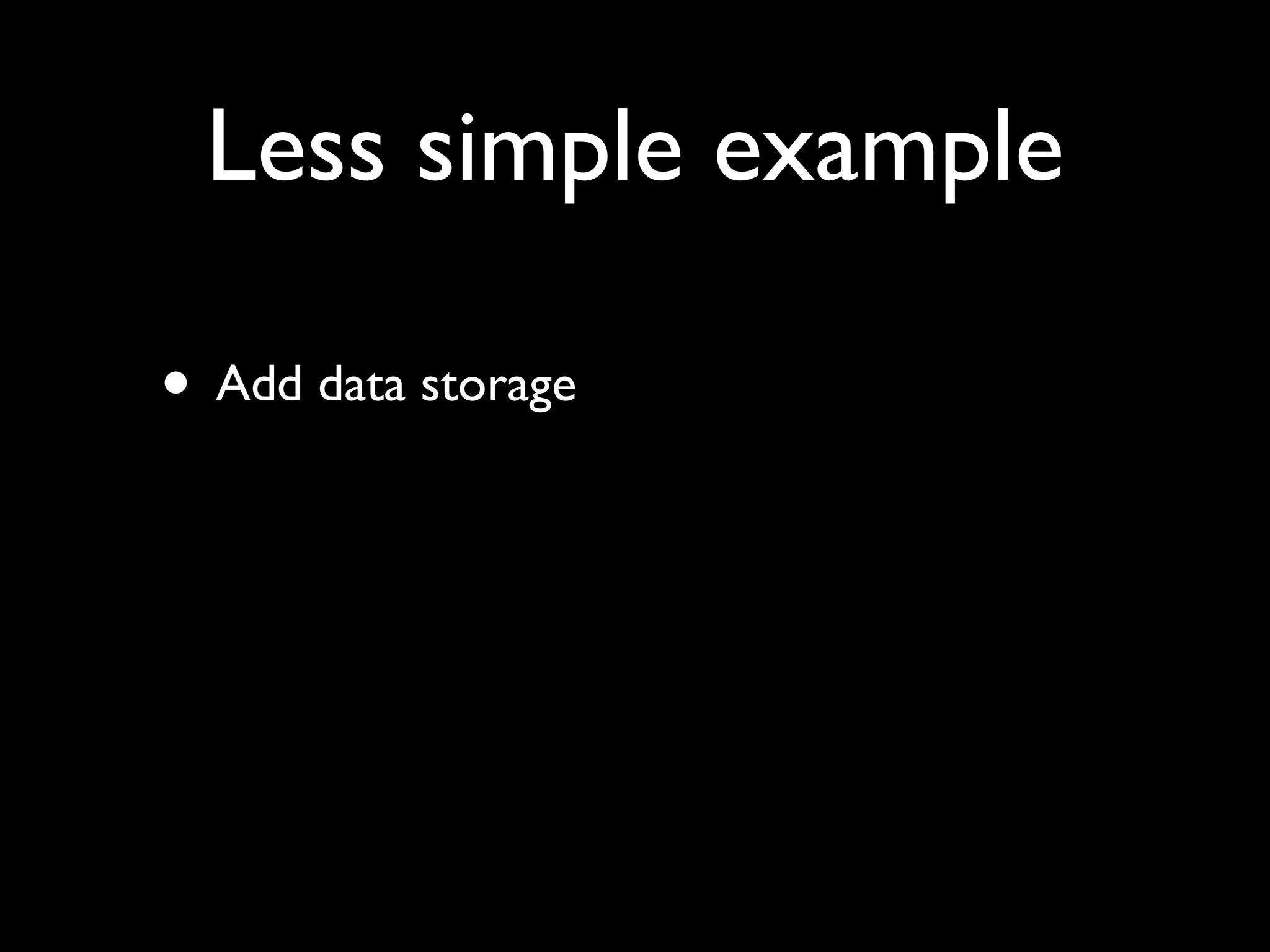 Less simple example

• Add data storage
 