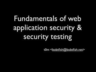 Fundamentals of web
application security &
   security testing
         t0m <bobtﬁsh@bobtﬁsh.net>
 